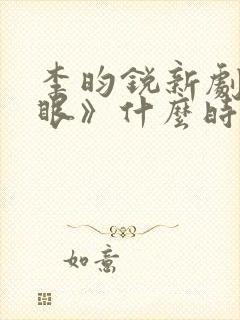 李昀锐新剧《耀眼》什么时候播出