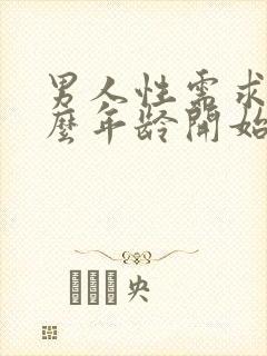 男人性需求在什么年龄开始衰退呢