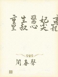 重生医妃 高冷皇叔心尖宠