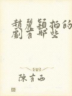 赵丽颖拍的古装剧有哪些