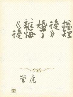 《离婚后总裁他后悔了》短剧