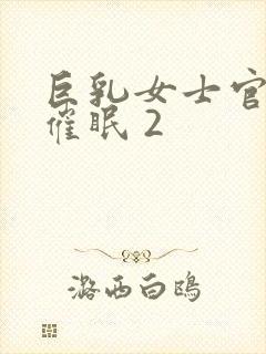 巨乳女士官洗脑催眠 2