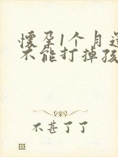 怀孕1个月还能不能打掉孩子