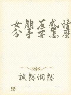 女朋友感情淡了分手要怎么挽回