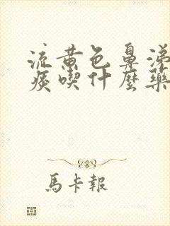 流黄色鼻涕咳黄痰吃什么药