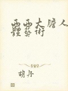 西西大胆人体裸体艺术