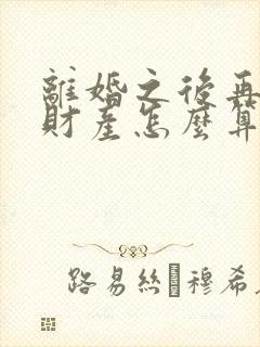 离婚之后再复婚财产怎么算?