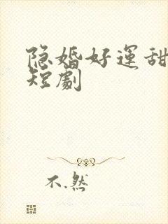 隐婚好运甜妻 短剧