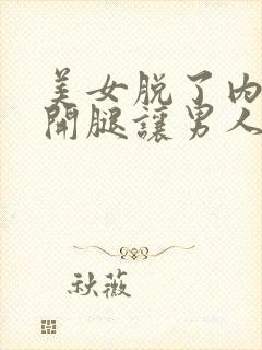 美女脱了内裤张开腿让男人桶网站封面