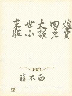 末世大回炉完整版小说免费阅读