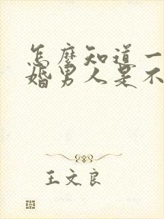 怎么知道一个已婚男人是不是喜欢你