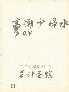高潮少妇水多毛多av