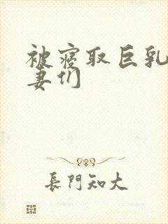 被寝取巨乳的人妻们