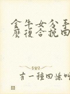 金牛女分手后怎么复合挽回