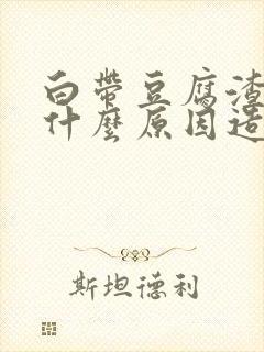 白带豆腐渣状是什么原因造成的用啥药