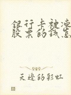 银行卡被冻结了股票的钱怎么办