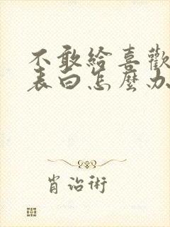 不敢给喜欢的人表白怎么办