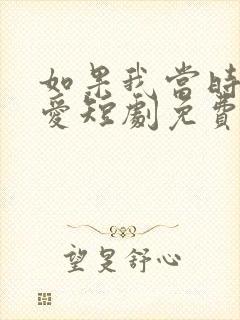 如果我当时说了爱短剧免费观看