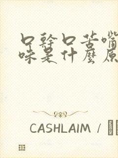 口干口苦嘴里有味是什么原因