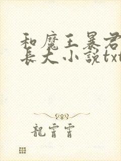 和魔王暴君一起长大小说txt