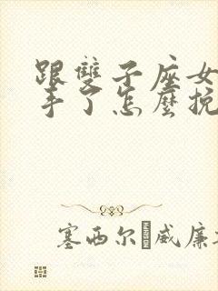 跟双子座女生分手了怎么挽回