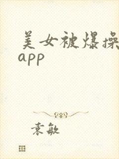 美女被爆操视频app