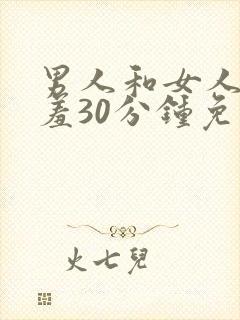 男人和女人羞羞羞30分钟免费视频