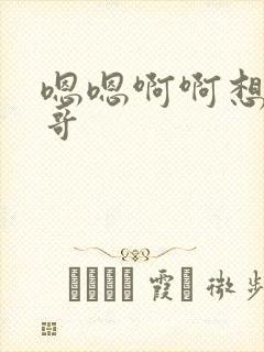 嗯嗯啊啊想要哥哥