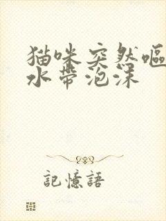 猫咪突然呕吐黄水带泡沫