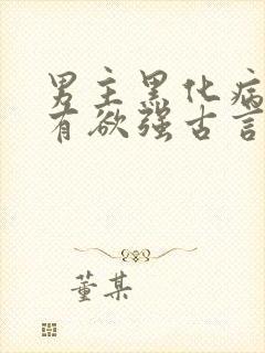 男主黑化病娇占有欲强古言