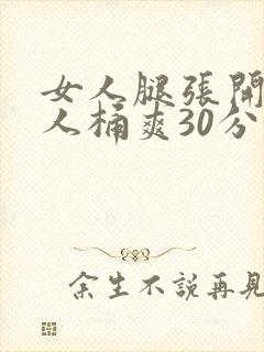 女人腿张开让男人桶爽30分钟