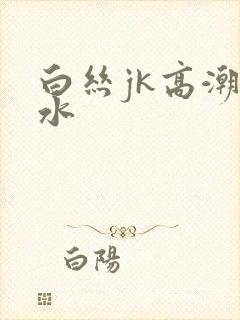 白丝jk高潮喷水