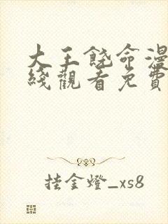 大王饶命漫画在线观看免费下拉式