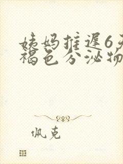 姨妈推迟6天有褐色分泌物是怎么回事