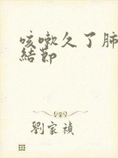 咳嗽久了肺上有结节