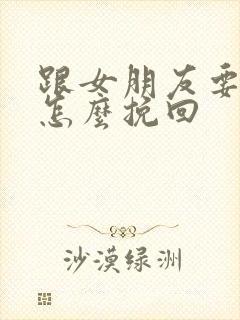 跟女朋友要分手怎么挽回