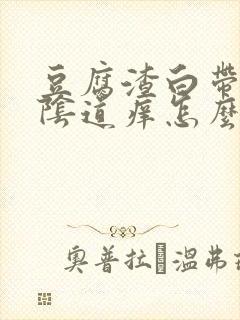 豆腐渣白带很多阴道痒怎么回事