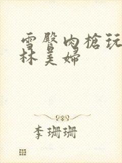 雪臀肉枪玩遍武林美妇封面