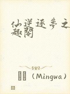仙逆逐梦之路笔趣阁
