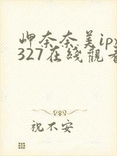 岬奈奈美ipx327在线观看