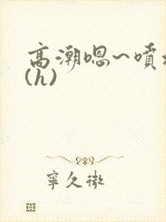 高潮嗯~喷水了(h)