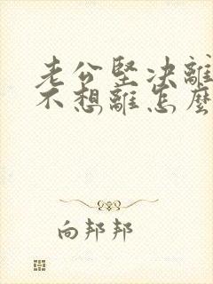 老公坚决离婚我不想离怎么挽救