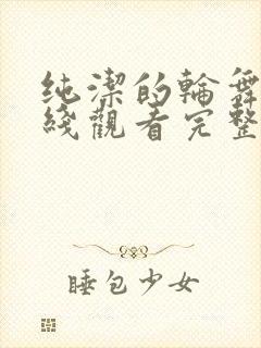 纯洁的轮舞曲在线观看完整动漫