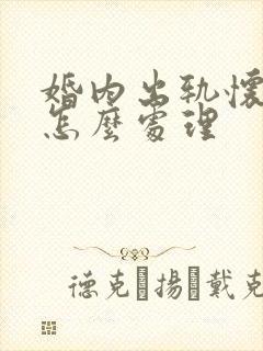 婚内出轨怀孕了怎么处理