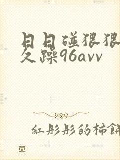 日日碰狠狠躁久久躁96avv
