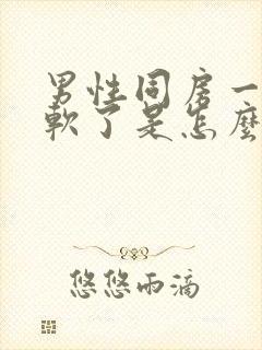 男性同房一会就软了是怎么回事