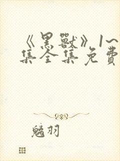 《黑兽》1~7集全集免费观看