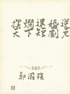 摆烂退婚逆袭惊天下短剧免费观看