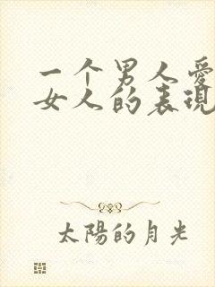 一个男人爱一个女人的表现有哪些