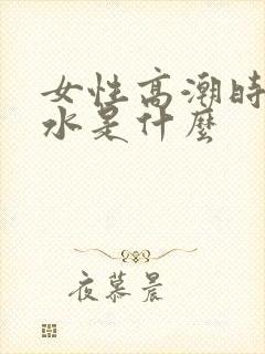 女性高潮时喷的水是什么